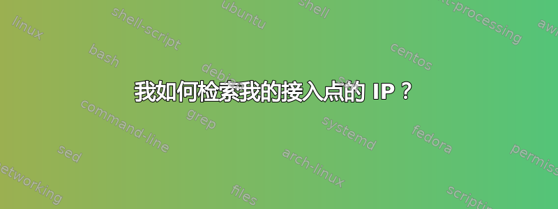 我如何检索我的接入点的 IP？