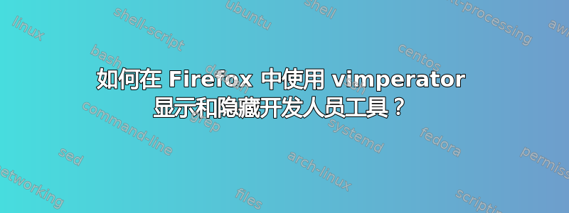 如何在 Firefox 中使用 vimperator 显示和隐藏开发人员工具？