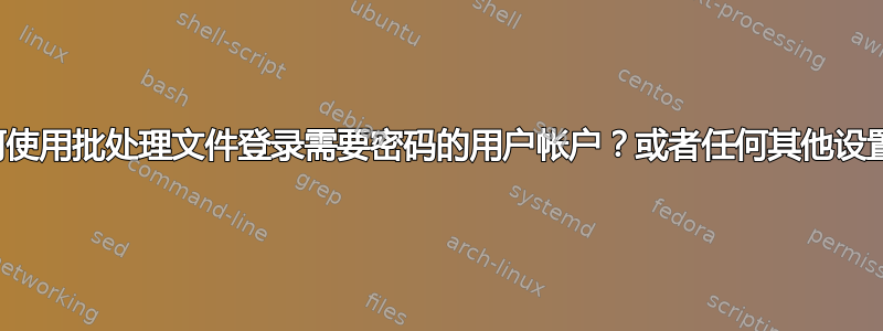 如何使用批处理文件登录需要密码的用户帐户？或者任何其他设置？