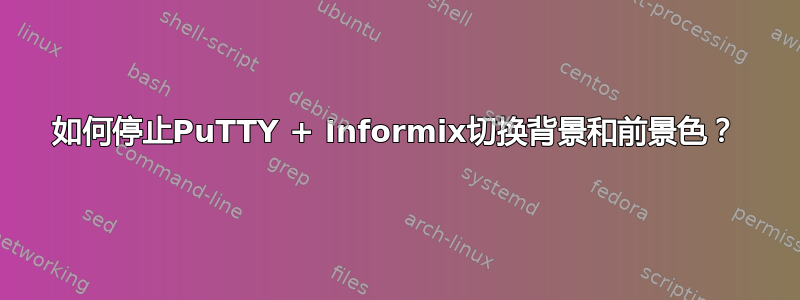 如何停止PuTTY + Informix切换背景和前景色？