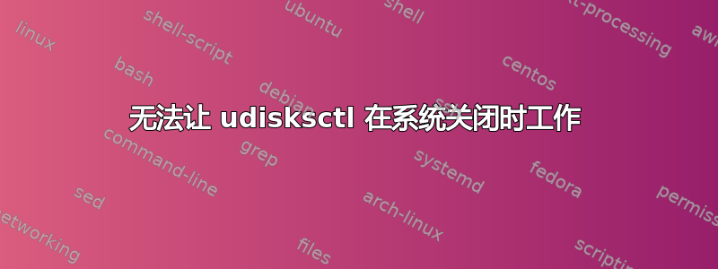 无法让 udisksctl 在系统关闭时工作