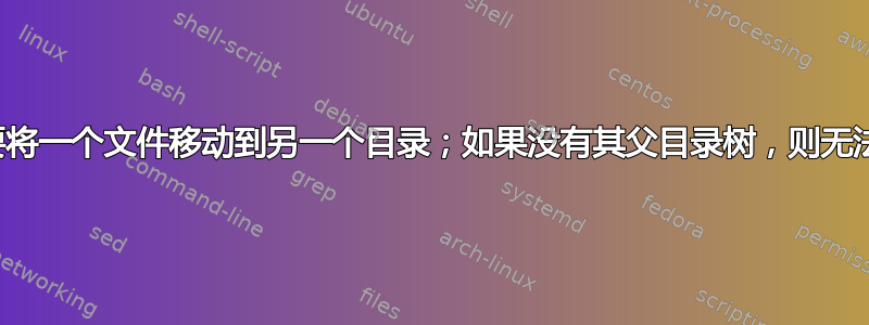 脚本需要将一个文件移动到另一个目录；如果没有其父目录树，则无法移动它