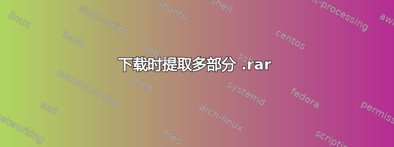 下载时提取多部分 .rar