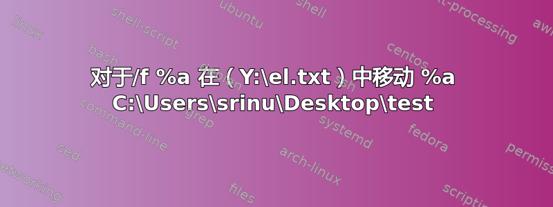 对于/f %a 在（Y:\el.txt）中移动 %a C:\Users\srinu\Desktop\test