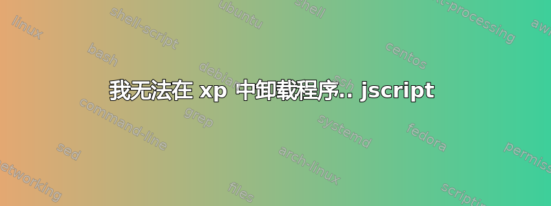 我无法在 xp 中卸载程序.. jscript