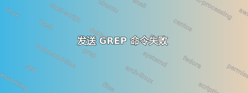 发送 GREP 命令失败