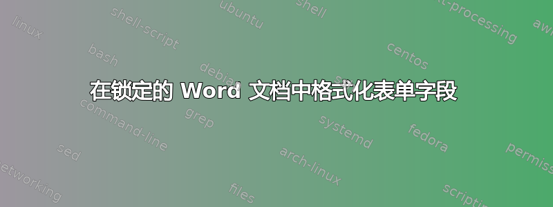 在锁定的 Word 文档中格式化表单字段