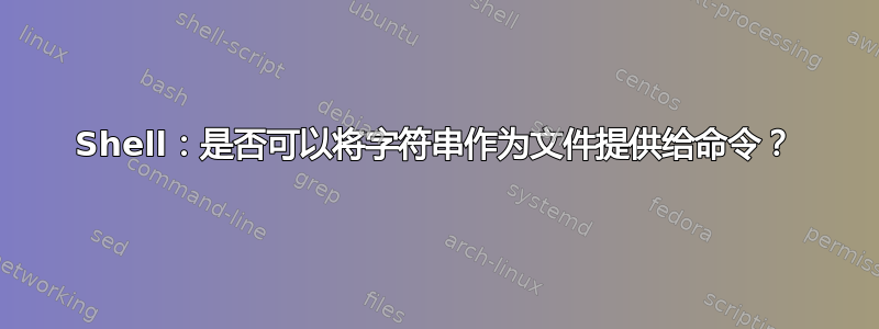 Shell：是否可以将字符串作为文件提供给命令？