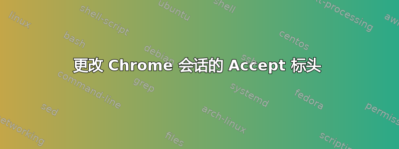 更改 Chrome 会话的 Accept 标头