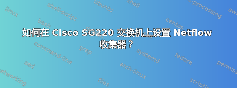 如何在 CIsco SG220 交换机上设置 Netflow 收集器？