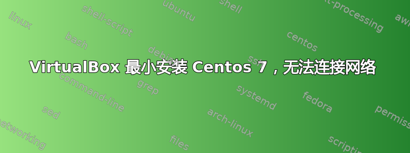 VirtualBox 最小安装 Centos 7，无法连接网络