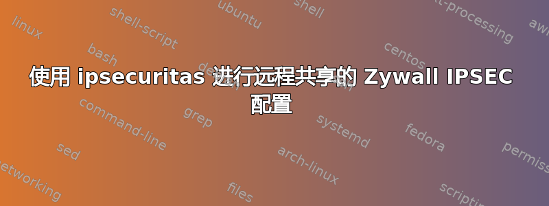 使用 ipsecuritas 进行远程共享的 Zywall IPSEC 配置