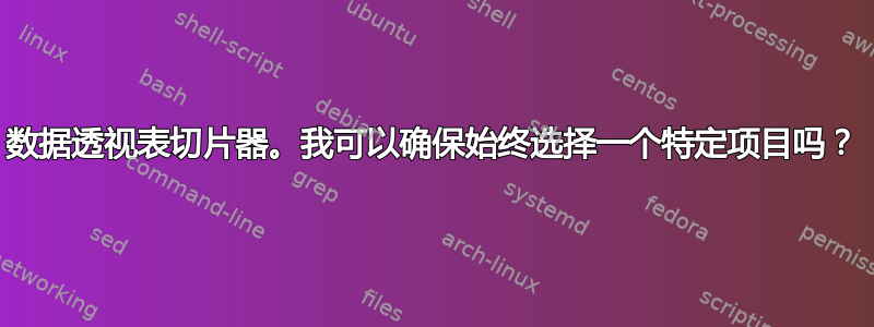 数据透视表切片器。我可以确保始终选择一个特定项目吗？