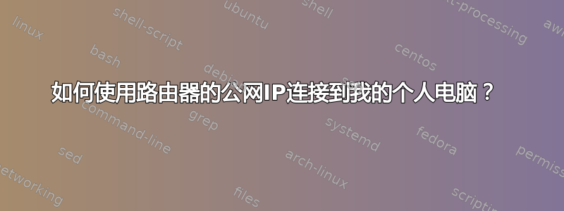 如何使用路由器的公网IP连接到我的个人电脑？ 