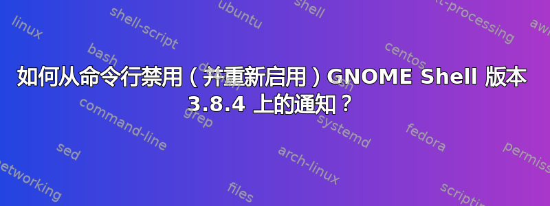 如何从命令行禁用（并重新启用）GNOME Shell 版本 3.8.4 上的通知？