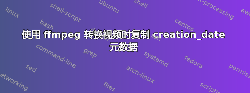 使用 ffmpeg 转换视频时复制 creation_date 元数据