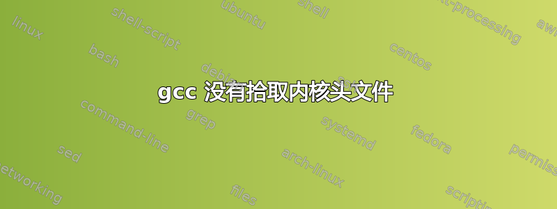 gcc 没有拾取内核头文件