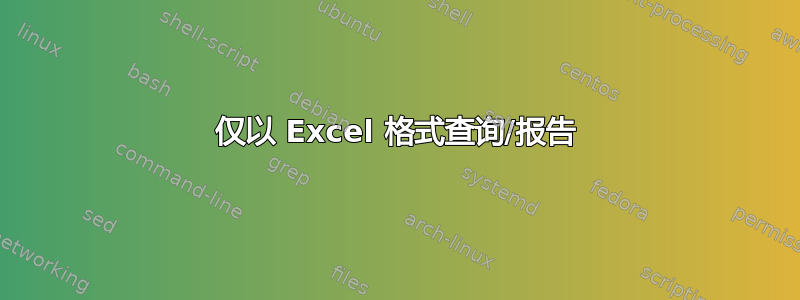 仅以 Excel 格式查询/报告