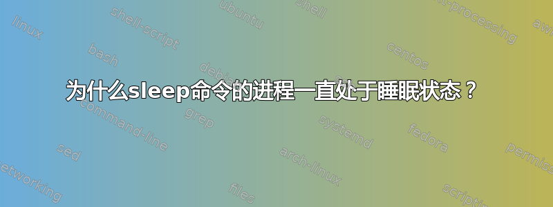 为什么sleep命令的进程一直处于睡眠状态？