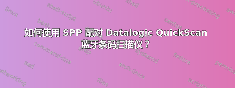 如何使用 SPP 配对 Datalogic QuickScan 蓝牙条码扫描仪？