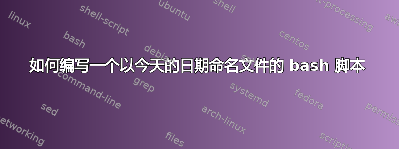 如何编写一个以今天的日期命名文件的 bash 脚本