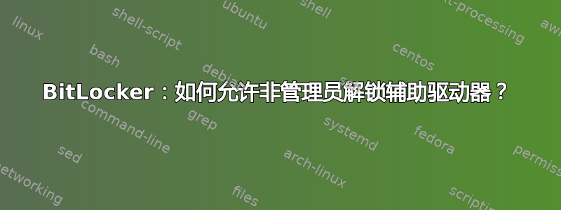 BitLocker：如何允许非管理员解锁辅助驱动器？