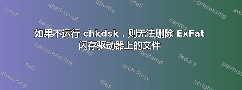 如果不运行 chkdsk，则无法删除 ExFat 闪存驱动器上的文件