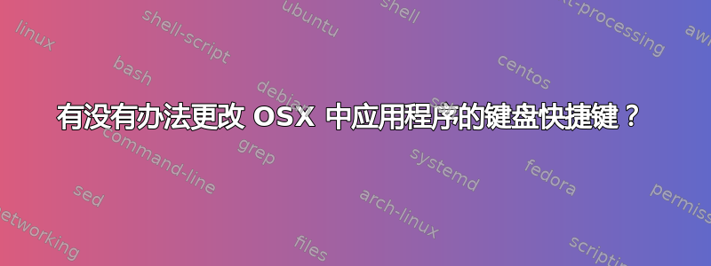 有没有办法更改 OSX 中应用程序的键盘快捷键？