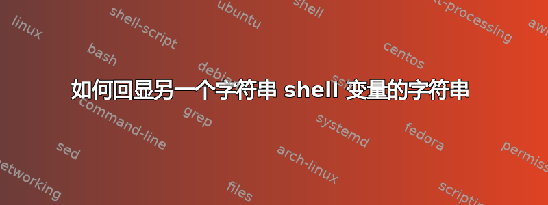 如何回显另一个字符串 shell 变量的字符串