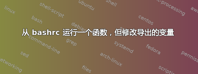 从 bashrc 运行一个函数，但修改导出的变量