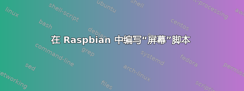 在 Raspbian 中编写“屏幕”脚本