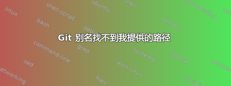 Git 别名找不到我提供的路径