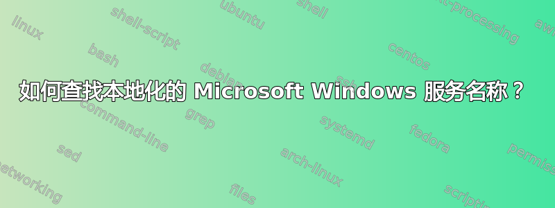 如何查找本地化的 Microsoft Windows 服务名称？