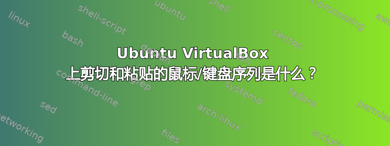 Ubuntu VirtualBox 上剪切和粘贴的鼠标/键盘序列是什么？