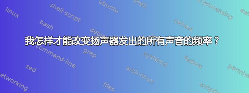 我怎样才能改变扬声器发出的所有声音的频率？