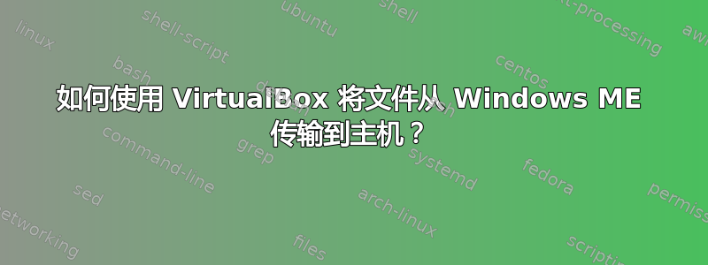 如何使用 VirtualBox 将文件从 Windows ME 传输到主机？