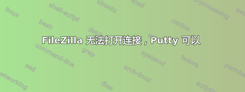 FileZilla 无法打开连接，Putty 可以