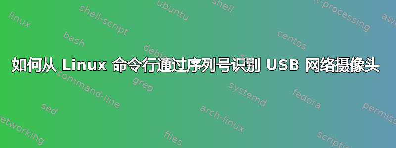 如何从 Linux 命令行通过序列号识别 USB 网络摄像头