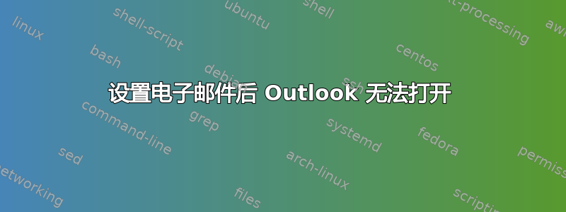 设置电子邮件后 Outlook 无法打开