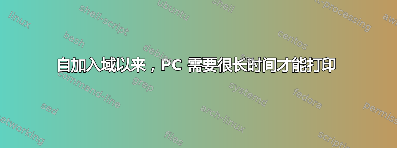 自加入域以来，PC 需要很长时间才能打印