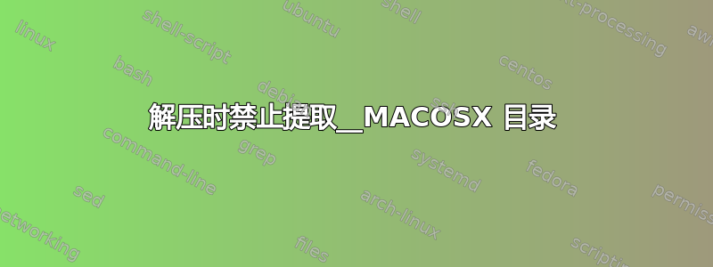 解压时禁止提取__MACOSX 目录