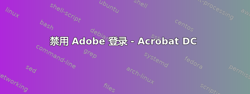 禁用 Adob​​e 登录 - Acrobat DC