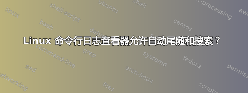 Linux 命令行日志查看器允许自动尾随和搜索？