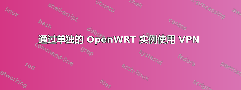 通过单独的 OpenWRT 实例使用 VPN