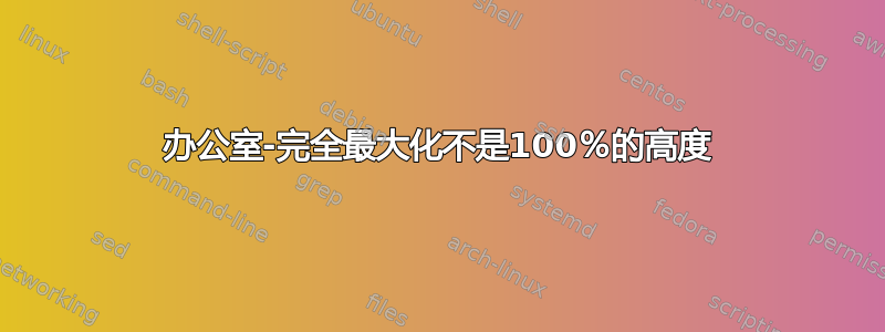 办公室-完全最大化不是100％的高度