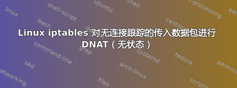 Linux iptables 对无连接跟踪的传入数据包进行 DNAT（无状态）