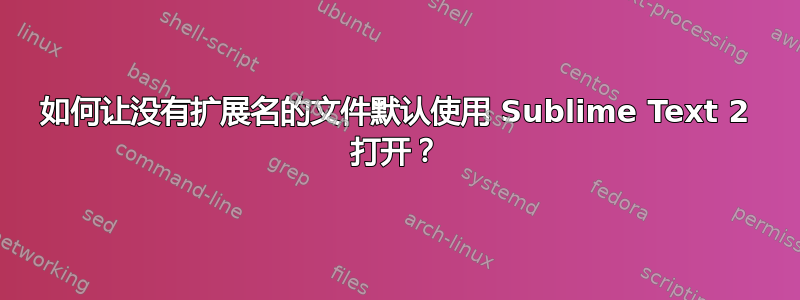 如何让没有扩展名的文件默认使用 Sublime Text 2 打开？