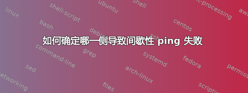 如何确定哪一侧导致间歇性 ping 失败