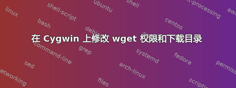 在 Cygwin 上修改 wget 权限和下载目录