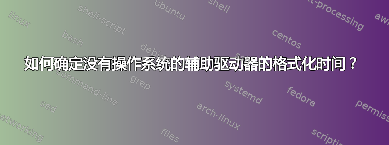 如何确定没有操作系统的辅助驱动器的格式化时间？